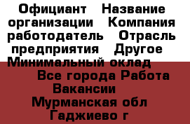 Официант › Название организации ­ Компания-работодатель › Отрасль предприятия ­ Другое › Минимальный оклад ­ 12 000 - Все города Работа » Вакансии   . Мурманская обл.,Гаджиево г.
